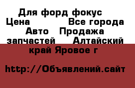 Для форд фокус  › Цена ­ 5 000 - Все города Авто » Продажа запчастей   . Алтайский край,Яровое г.